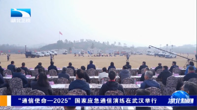 “通信使命—2025”国家应急通信演练在武汉举行