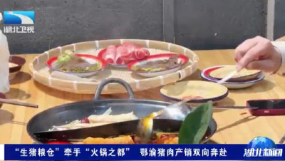 “生猪粮仓”牵手“火锅之都” 鄂渝猪肉产销双向奔赴