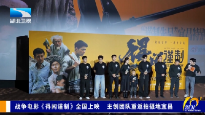 战争电影《得闲谨制》全国上映 主创团队重返拍摄地宜昌