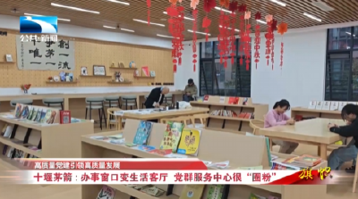 高质量党建引领高质量发展 | 十堰茅箭：办事窗口变生活客厅 党群服务中心很“圈粉”