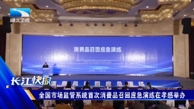 全国市场监管系统首次消费品召回应急演练在孝感举办