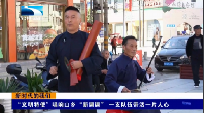 新时代的我们 | “文明特使”唱响山乡“新调调” 一支队伍带活一片人心