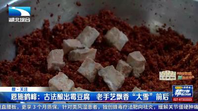 恩施鹤峰：古法酿出霉豆腐  老手艺飘香“大雪”前后
