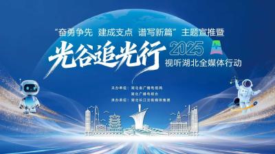 专题 | “视听湖北·光谷追光行”全媒体行动