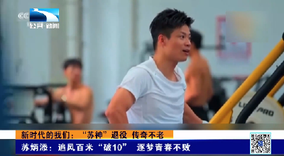 新时代的我们：“苏神”退役 传奇不老｜苏炳添：追风百米“破10” 逐梦青春不败