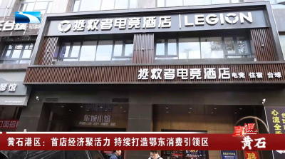 黄石港区：首店经济聚活力 持续打造鄂东消费引领区