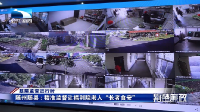 基层监督进行时丨随州随县：精准监督让福利院老人“长者食安”