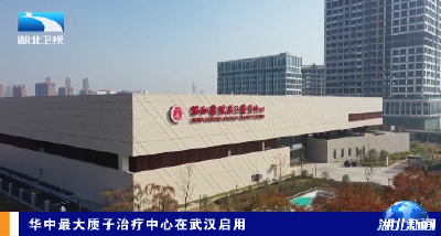 华中最大质子治疗中心在武汉启用