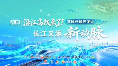 直播 | 沿江高铁来了！首段开通在湖北 长江又添新动脉