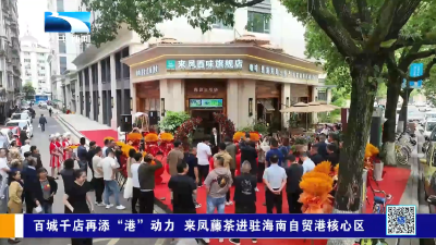 百城千店再添“港”动力 来凤藤茶进驻海南自贸港核心区