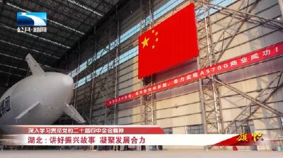 深入学习贯彻党的二十届四中全会精神 | 湖北：讲好振兴故事 凝聚发展合力