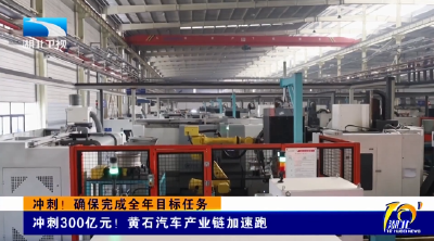 冲刺！确保完成全年目标任务 | 冲刺300亿元！黄石汽车产业链加速跑