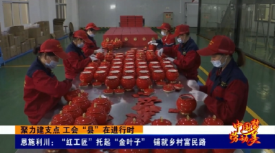 聚力建支点 工会“县”在进行时丨恩施利川：“红工匠”托起“金叶子” 铺就乡村富民路