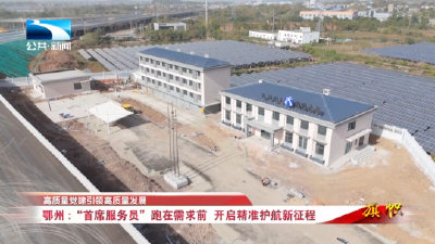 高质量党建引领高质量发展 | 鄂州：“首席服务员”跑在需求前 开启精准护航新征程