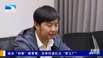 在湖北 创未来 | 返乡“创客”程青青：五年打造亿元“梦工厂”