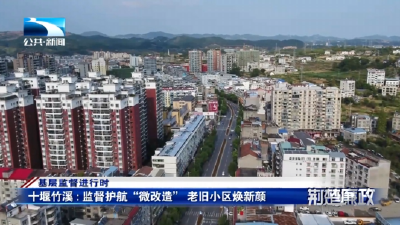 基层监督进行时∣十堰竹溪：监督护航“微改造” 老旧小区焕新颜