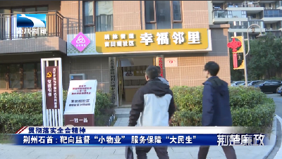 贯彻落实全会精神丨荆州石首：靶向监督“小物业” 服务保障“大民生”