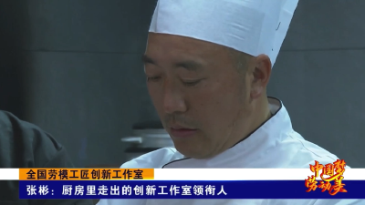 全国劳模工匠创新工作室丨张彬：厨房里走出的创新工作室领衔人