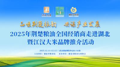 直播｜2025年“荆楚粮油”全国经销商走进湖北暨“江汉大米”品牌推介活动