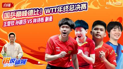 直播丨云陪看WTT年终总决赛  王楚钦 孙颖莎VS林诗栋 蒯曼