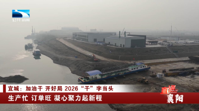 襄阳宜城：生产忙 订单旺 凝心聚力起新程