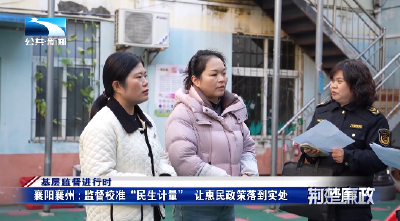 基层监督进行时丨襄阳襄州：监督校准“民生计量”  让惠民政策落到实处
