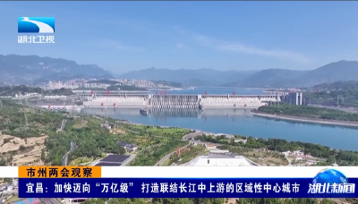 市州两会观察 | 宜昌：加快迈向“万亿级” 打造联结长江中上游的区域性中心城市