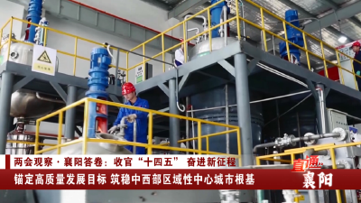 襄阳：锚定高质量发展目标 筑稳中西部区域性中心城市根基