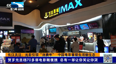 长江关注：光影引领“消费年” 中国电影重塑生活新生态