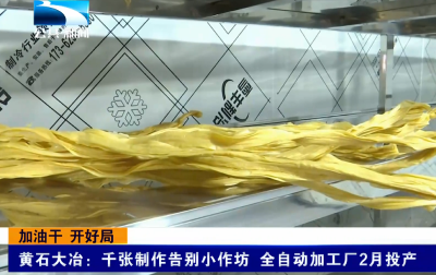 加油干 开好局 | 黄石大冶：千张制作告别小作坊 全自动加工厂2月投产