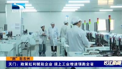 “荆”彩市州 | 天门 ：政策红利赋能企业 规上工业增速领跑全省 