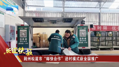 荆州松滋市“邮快合作”进村模式获全国推广