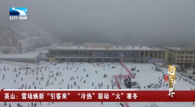英山：雪场焕新“引客来” “冷热”联动“火”寒冬