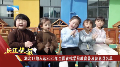 湖北17地入选2025年全国首批学前教育普及普惠县名单