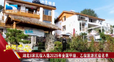 湖北8家民宿入选2025年全国甲级、乙级旅游民宿名单