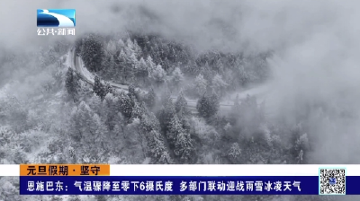 恩施巴东：气温骤降至零下6摄氏度 多部门联动迎战雨雪冰凌天气