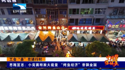 工会“县”在进行时 | 恩施宣恩：小竞赛释放大能量 “烤鱼经济”香飘全国