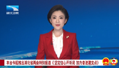 本台今起推出湖北省两会特别报道《 坚定信心开新局 加力奋进建支点》