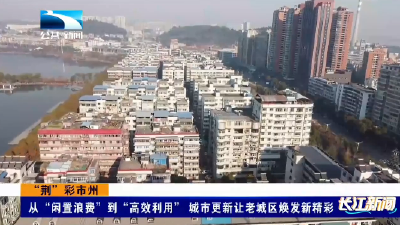 “荆”彩市州丨从“闲置浪费”到“高效利用” 城市更新让老城区焕发新精彩