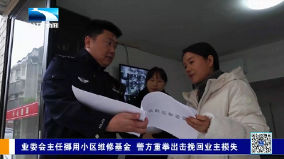 业委会主任挪用小区维修基金 警方重拳出击挽回业主损失