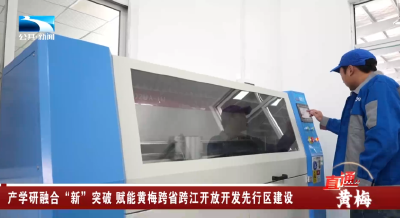 产学研融合“新”突破 赋能黄梅跨省跨江开放开发先行区建设