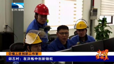劳模工匠创新工作室 | 邵志村：在淬炼中创新领航