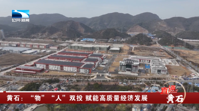 黄石：“物”“人”双投 赋能高质量经济发展