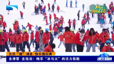 2026，湖北666！元旦“趣”湖北 快乐值拉满 | 去滑雪 去泡汤！畅享“冰与火”的活力假期