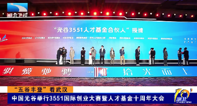 “五谷丰登”看武汉 | 中国光谷举行3551国际创业大赛暨人才基金十周年大会