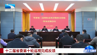 十二届省委第十轮巡视完成反馈