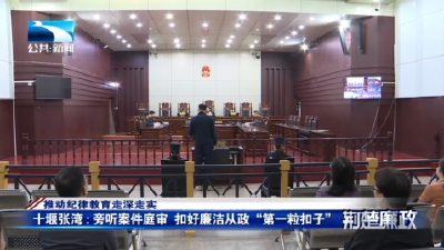 推动纪律教育走深走实丨十堰张湾：旁听案件庭审 扣好廉洁从政“第一粒扣子”