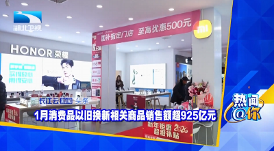 1月消费品以旧换新相关商品销售额超925亿元