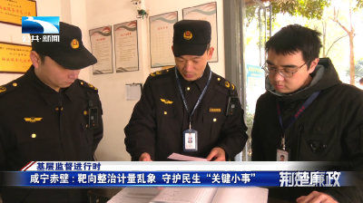 基层监督进行时∣咸宁赤壁：靶向整治计量乱象 守护民生“关键小事”