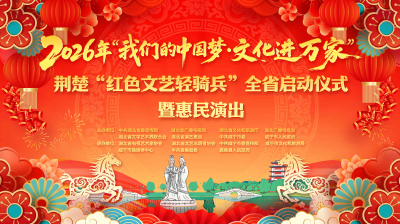 直播 | 2026年“我们的中国梦——文化进万家”荆楚“红色文艺轻骑兵”全省启动仪式暨惠民演出